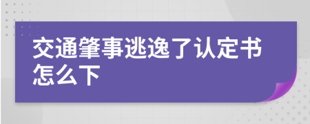 交通肇事逃逸了认定书怎么下