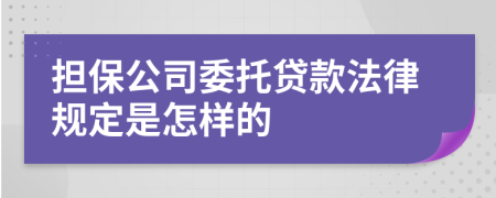 担保公司委托贷款法律规定是怎样的