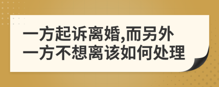 一方起诉离婚,而另外一方不想离该如何处理