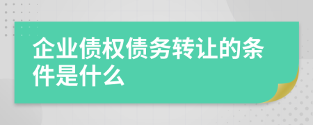 企业债权债务转让的条件是什么