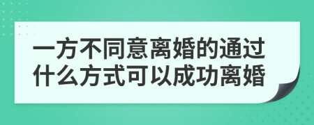 一方不同意离婚的通过什么方式可以成功离婚