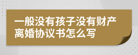 一般没有孩子没有财产离婚协议书怎么写