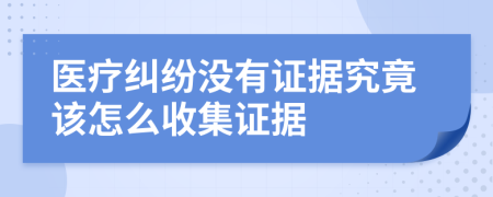 医疗纠纷没有证据究竟该怎么收集证据