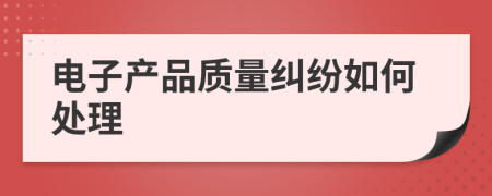 电子产品质量纠纷如何处理