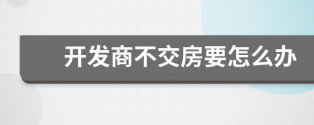 开发商不交房要怎么办