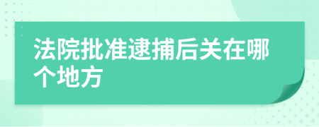 法院批准逮捕后关在哪个地方