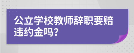 公立学校教师辞职要赔违约金吗？