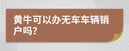 黄牛可以办无车车辆销户吗？