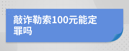 敲诈勒索100元能定罪吗