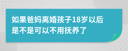 如果爸妈离婚孩子18岁以后是不是可以不用抚养了