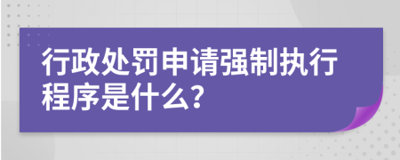 行政处罚申请强制执行程序是什么？