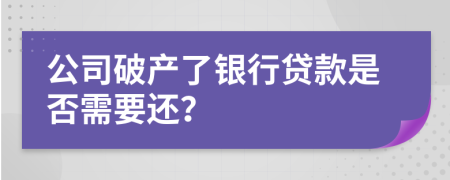 公司破产了银行贷款是否需要还？