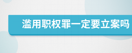 滥用职权罪一定要立案吗