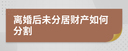 离婚后未分居财产如何分割