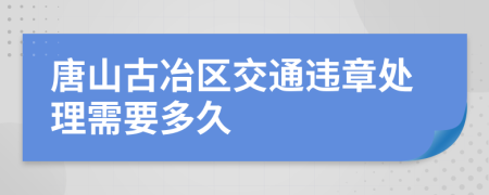 唐山古冶区交通违章处理需要多久