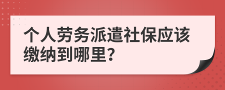 个人劳务派遣社保应该缴纳到哪里？