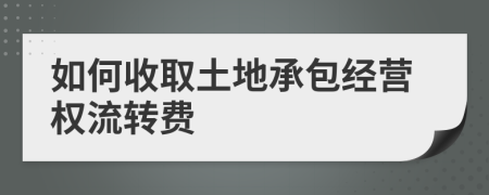 如何收取土地承包经营权流转费