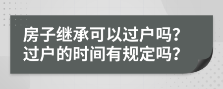 房子继承可以过户吗？过户的时间有规定吗？