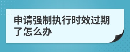 申请强制执行时效过期了怎么办