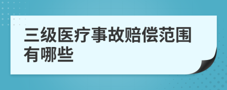 三级医疗事故赔偿范围有哪些