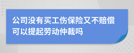 公司没有买工伤保险又不赔偿可以提起劳动仲裁吗