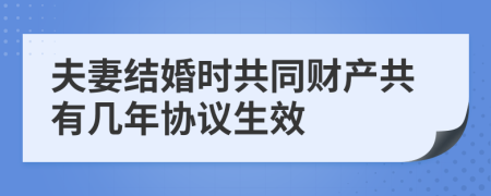 夫妻结婚时共同财产共有几年协议生效