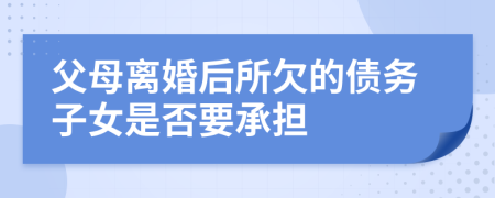 父母离婚后所欠的债务子女是否要承担