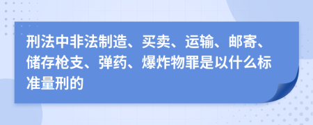 刑法中非法制造、买卖、运输、邮寄、储存枪支、弹药、爆炸物罪是以什么标准量刑的