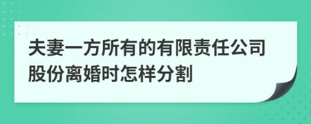 夫妻一方所有的有限责任公司股份离婚时怎样分割