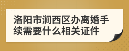 洛阳市涧西区办离婚手续需要什么相关证件