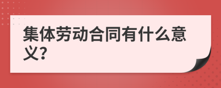 集体劳动合同有什么意义？