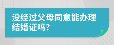 没经过父母同意能办理结婚证吗？