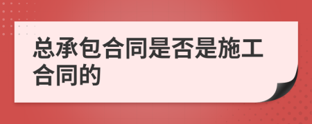 总承包合同是否是施工合同的