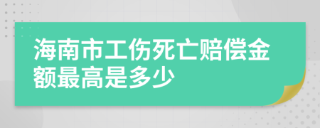 海南市工伤死亡赔偿金额最高是多少