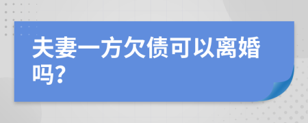 夫妻一方欠债可以离婚吗？