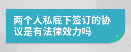 两个人私底下签订的协议是有法律效力吗