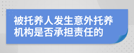 被托养人发生意外托养机构是否承担责任的