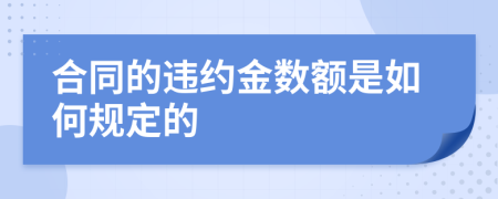 合同的违约金数额是如何规定的