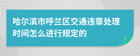 哈尔滨市呼兰区交通违章处理时间怎么进行规定的