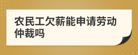 农民工欠薪能申请劳动仲裁吗