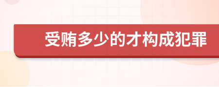 受贿多少的才构成犯罪