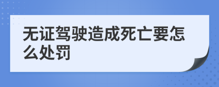 无证驾驶造成死亡要怎么处罚