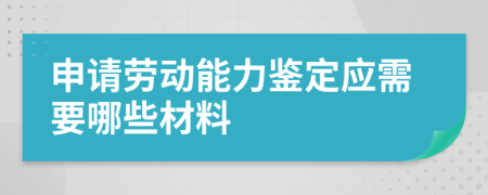 申请劳动能力鉴定应需要哪些材料