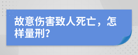 故意伤害致人死亡，怎样量刑？