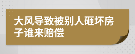 大风导致被别人砸坏房子谁来赔偿