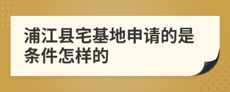 浦江县宅基地申请的是条件怎样的