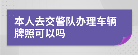 本人去交警队办理车辆牌照可以吗