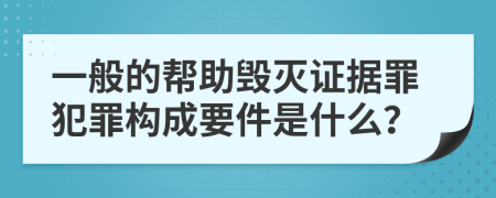 一般的帮助毁灭证据罪犯罪构成要件是什么？