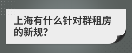 上海有什么针对群租房的新规？