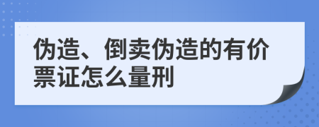 伪造、倒卖伪造的有价票证怎么量刑